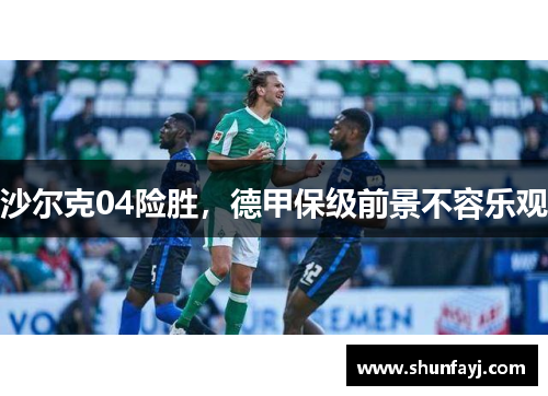 沙尔克04险胜，德甲保级前景不容乐观