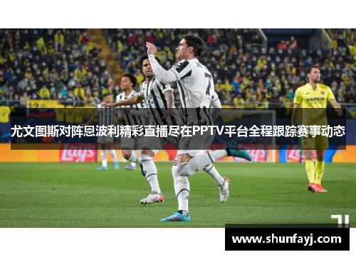 尤文图斯对阵恩波利精彩直播尽在PPTV平台全程跟踪赛事动态