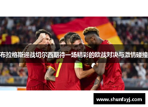 布拉格斯迎战切尔西期待一场精彩的欧战对决与激情碰撞