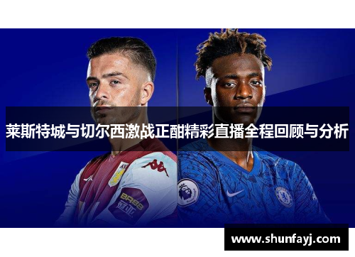 莱斯特城与切尔西激战正酣精彩直播全程回顾与分析
